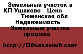 Земельный участок в КП Ушаково › Цена ­ 645 000 - Тюменская обл. Недвижимость » Земельные участки продажа   